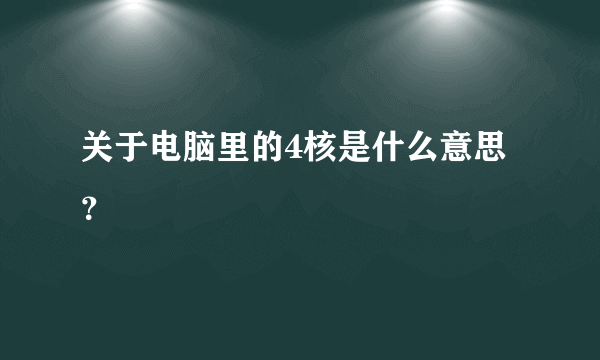 关于电脑里的4核是什么意思？