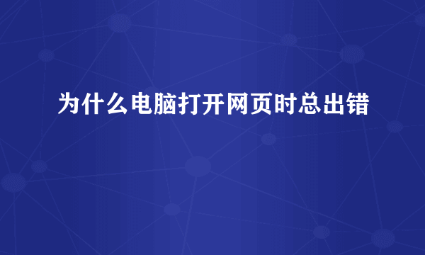 为什么电脑打开网页时总出错