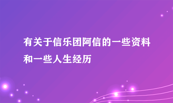 有关于信乐团阿信的一些资料和一些人生经历