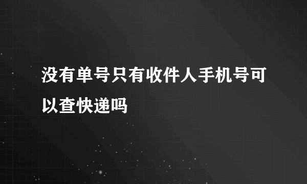 没有单号只有收件人手机号可以查快递吗