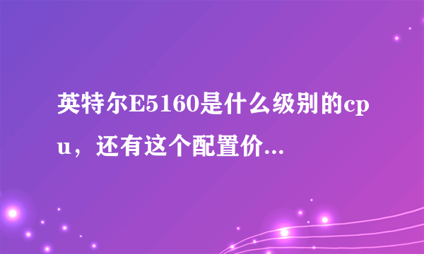 英特尔E5160是什么级别的cpu，还有这个配置价格好诱人，店家说是活动冲销量，靠谱吗