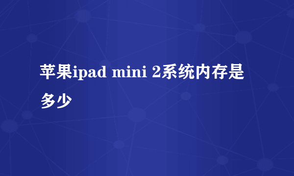 苹果ipad mini 2系统内存是多少