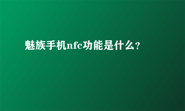 魅族手机nfc功能是什么？