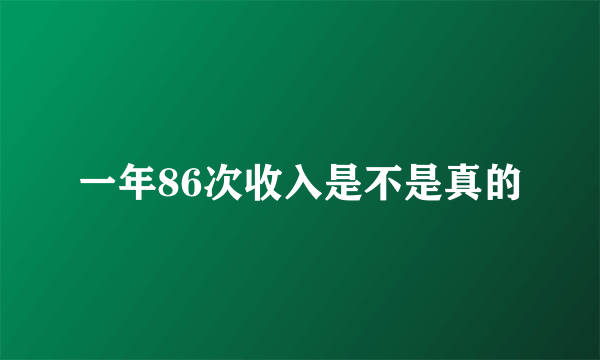 一年86次收入是不是真的