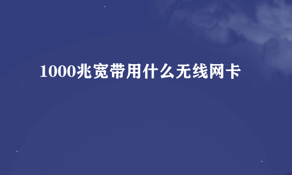 1000兆宽带用什么无线网卡