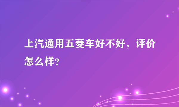 上汽通用五菱车好不好，评价怎么样？