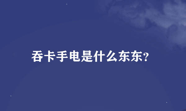 吞卡手电是什么东东？