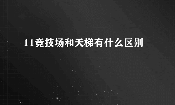 11竞技场和天梯有什么区别