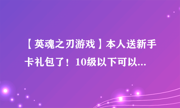 【英魂之刃游戏】本人送新手卡礼包了！10级以下可以领取哦！