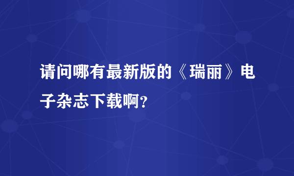 请问哪有最新版的《瑞丽》电子杂志下载啊？