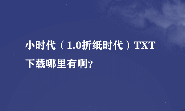 小时代（1.0折纸时代）TXT下载哪里有啊？