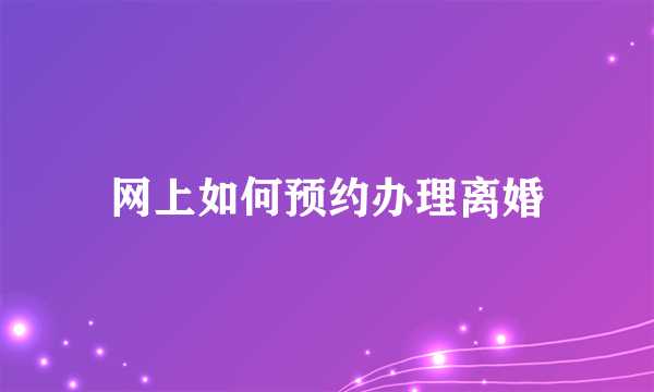 网上如何预约办理离婚