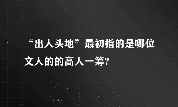 “出人头地”最初指的是哪位文人的的高人一筹?