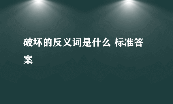 破坏的反义词是什么 标准答案