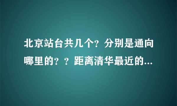 北京站台共几个？分别是通向哪里的？？距离清华最近的是哪个站？