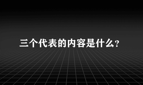 三个代表的内容是什么？