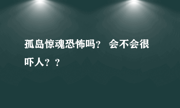 孤岛惊魂恐怖吗？ 会不会很吓人？？