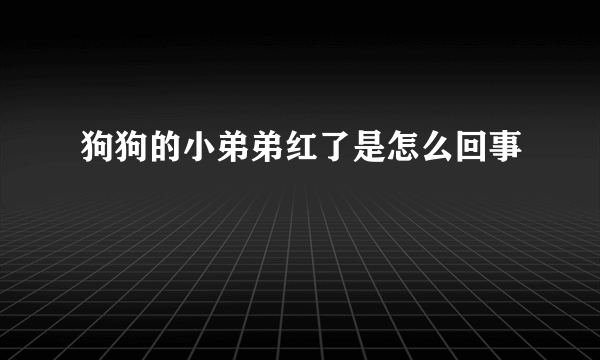 狗狗的小弟弟红了是怎么回事