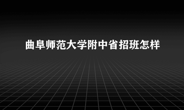 曲阜师范大学附中省招班怎样