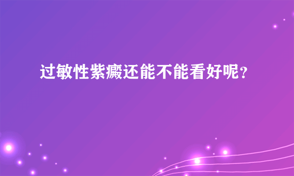 过敏性紫癜还能不能看好呢？