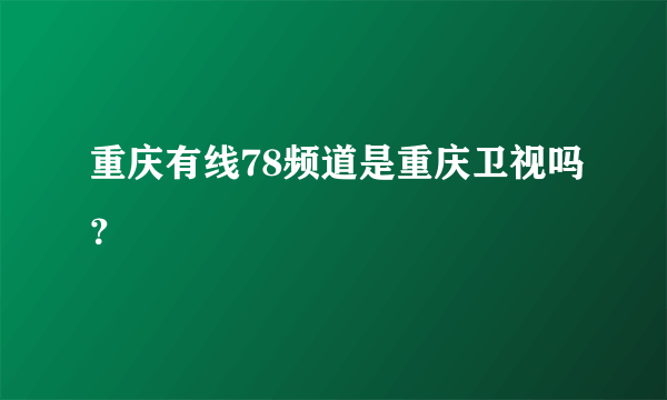 重庆有线78频道是重庆卫视吗？