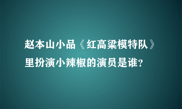 赵本山小品《红高粱模特队》里扮演小辣椒的演员是谁？