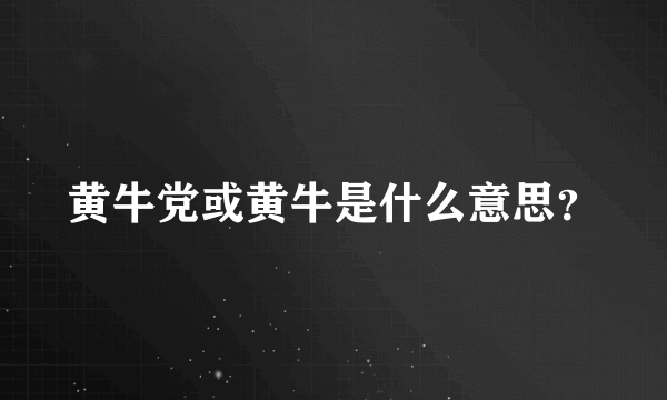 黄牛党或黄牛是什么意思？