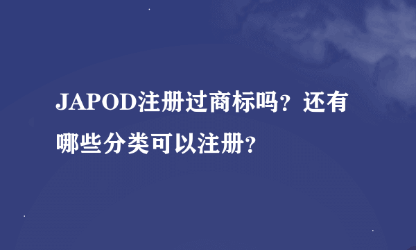 JAPOD注册过商标吗？还有哪些分类可以注册？