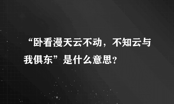 “卧看漫天云不动，不知云与我俱东”是什么意思？