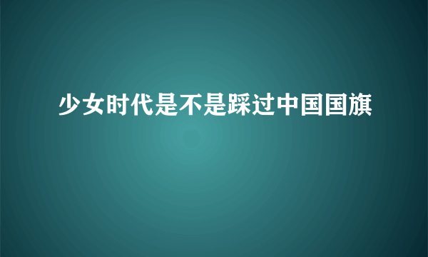 少女时代是不是踩过中国国旗