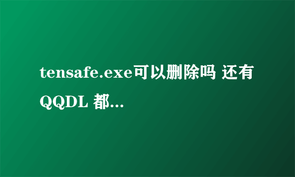 tensafe.exe可以删除吗 还有QQDL 都是啥东西？