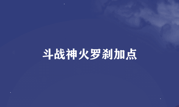 斗战神火罗刹加点