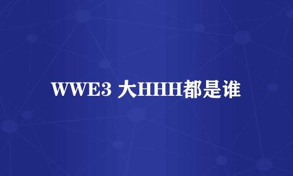 WWE3 大HHH都是谁