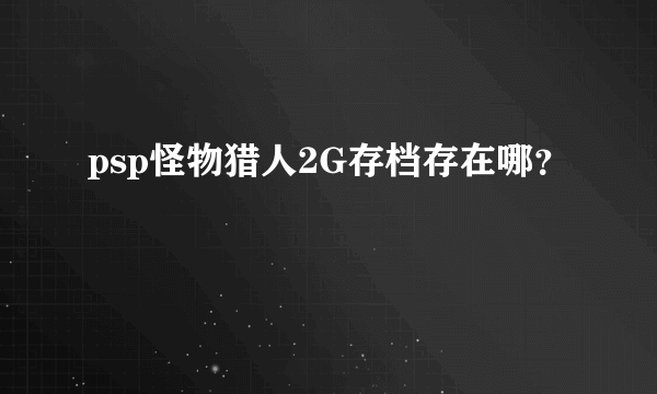 psp怪物猎人2G存档存在哪？