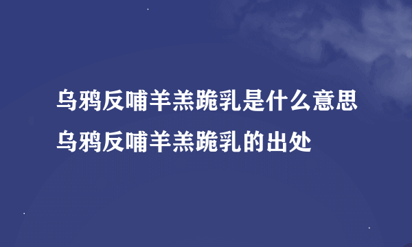 乌鸦反哺羊羔跪乳是什么意思乌鸦反哺羊羔跪乳的出处