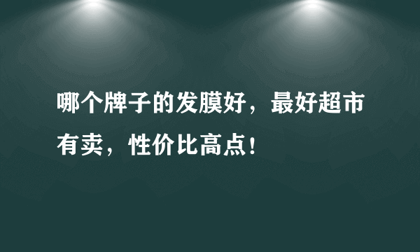 哪个牌子的发膜好，最好超市有卖，性价比高点！