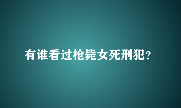 有谁看过枪毙女死刑犯？