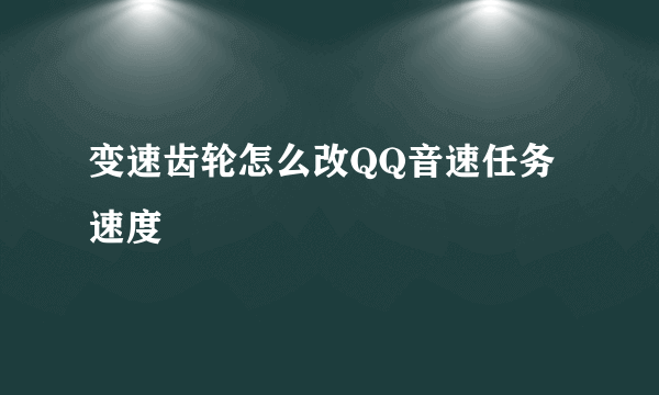 变速齿轮怎么改QQ音速任务速度