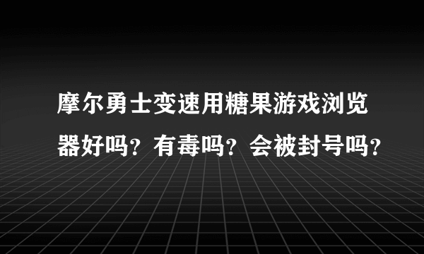 摩尔勇士变速用糖果游戏浏览器好吗？有毒吗？会被封号吗？