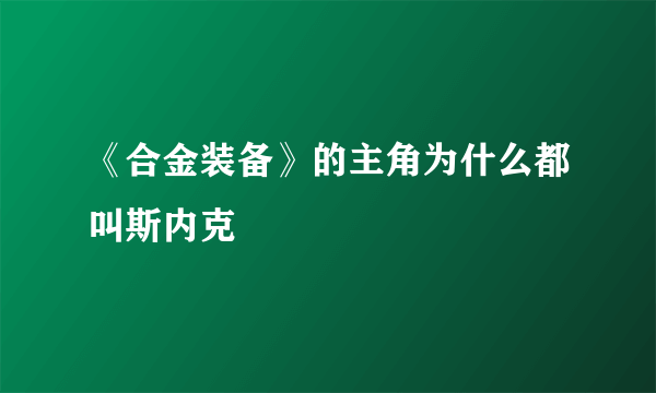 《合金装备》的主角为什么都叫斯内克