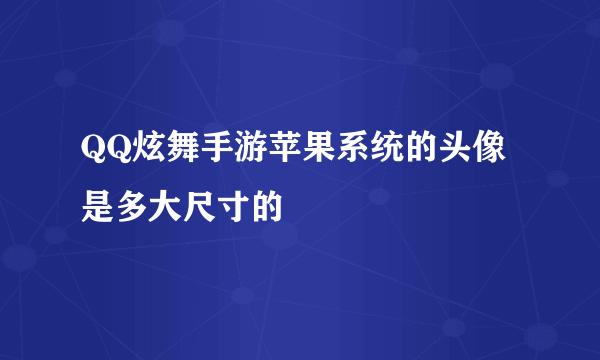 QQ炫舞手游苹果系统的头像是多大尺寸的