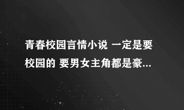 青春校园言情小说 一定是要校园的 要男女主角都是豪门的 这种类型的多给悬赏