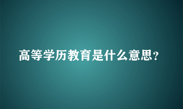 高等学历教育是什么意思？