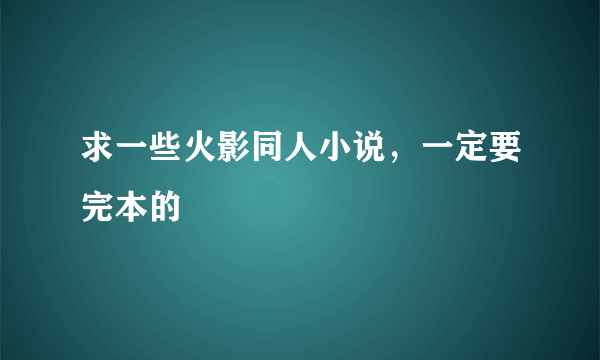 求一些火影同人小说，一定要完本的