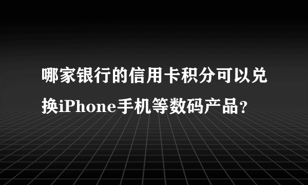 哪家银行的信用卡积分可以兑换iPhone手机等数码产品？