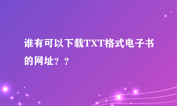 谁有可以下载TXT格式电子书的网址？？