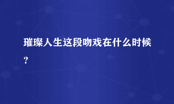 璀璨人生这段吻戏在什么时候？