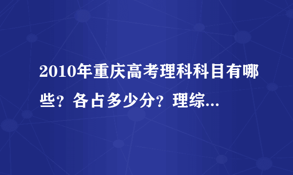 2010年重庆高考理科科目有哪些？各占多少分？理综包括哪些内容？