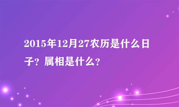 2015年12月27农历是什么日子？属相是什么？