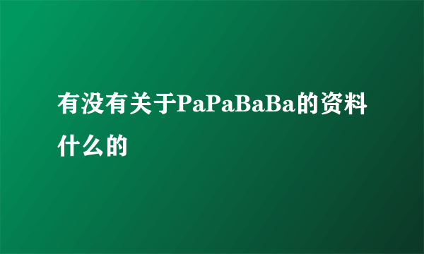 有没有关于PaPaBaBa的资料什么的